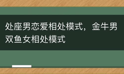 处座男恋爱相处模式，金牛男双鱼女相处模式