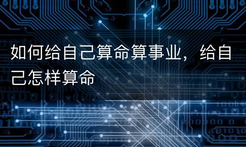 如何给自己算命算事业，给自己怎样算命