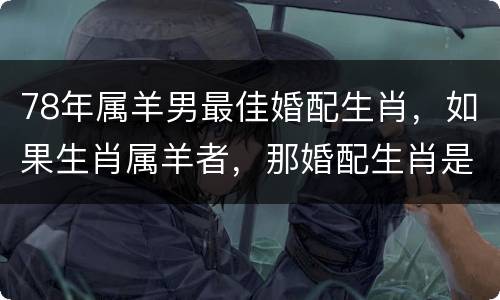 78年属羊男最佳婚配生肖，如果生肖属羊者，那婚配生肖是什么最合适？