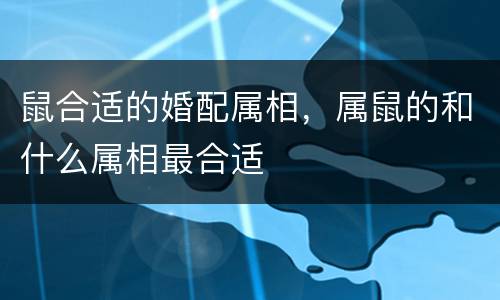 鼠合适的婚配属相，属鼠的和什么属相最合适
