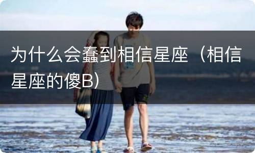 为什么会蠢到相信星座（相信星座的傻B）