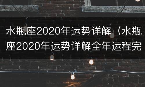 水瓶座2020年运势详解（水瓶座2020年运势详解全年运程完整版）