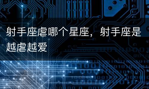 射手座虐哪个星座，射手座是越虐越爱