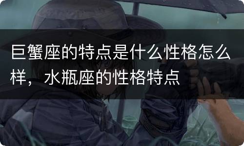 巨蟹座的特点是什么性格怎么样，水瓶座的性格特点