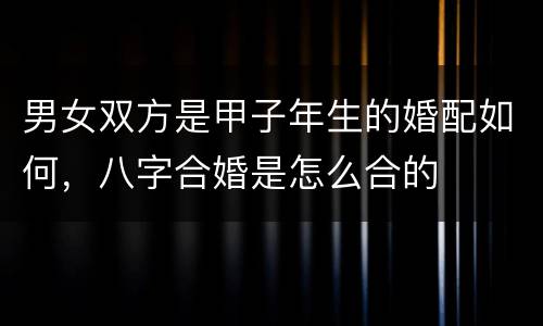 男女双方是甲子年生的婚配如何，八字合婚是怎么合的