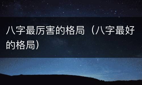 八字最厉害的格局（八字最好的格局）
