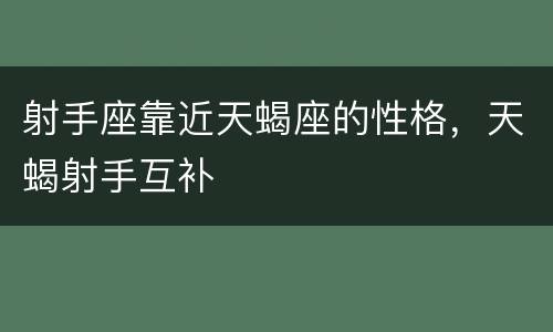 射手座靠近天蝎座的性格，天蝎射手互补