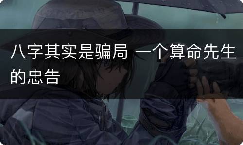 八字其实是骗局 一个算命先生的忠告