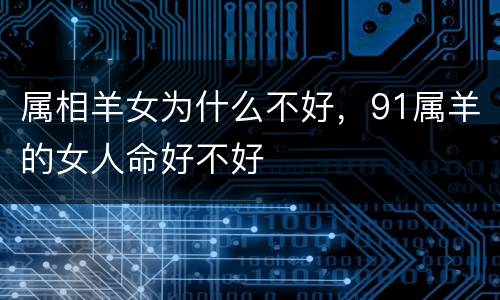 属相羊女为什么不好，91属羊的女人命好不好