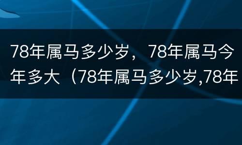 78年属马多少岁，78年属马今年多大（78年属马多少岁,78年属马今年多大年龄）