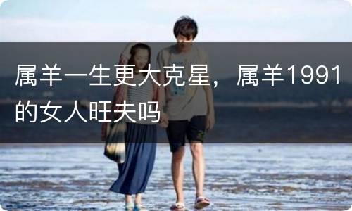 属羊一生更大克星，属羊1991的女人旺夫吗