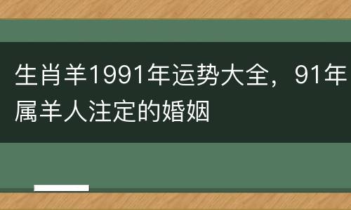 生肖羊1991年运势大全，91年属羊人注定的婚姻