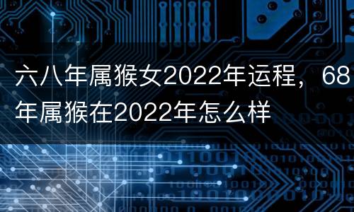 六八年属猴女2022年运程，68年属猴在2022年怎么样