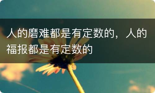人的磨难都是有定数的，人的福报都是有定数的