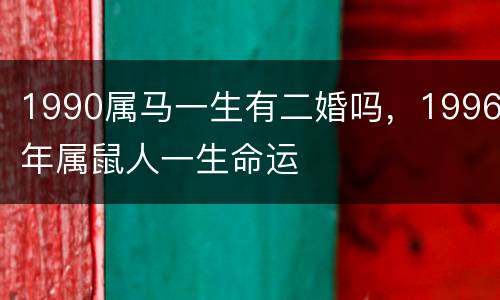 1990属马一生有二婚吗，1996年属鼠人一生命运