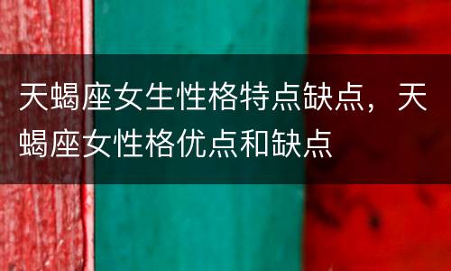 天蝎座女生性格特点缺点，天蝎座女性格优点和缺点