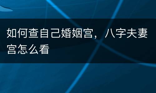 如何查自己婚姻宫，八字夫妻宫怎么看