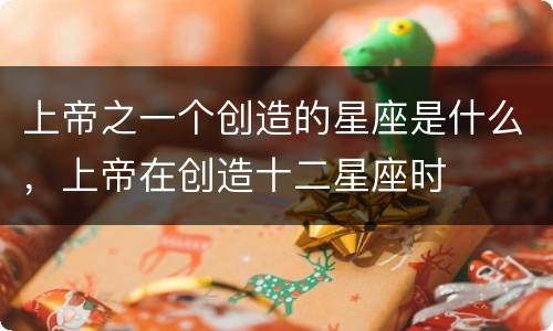 上帝之一个创造的星座是什么，上帝在创造十二星座时