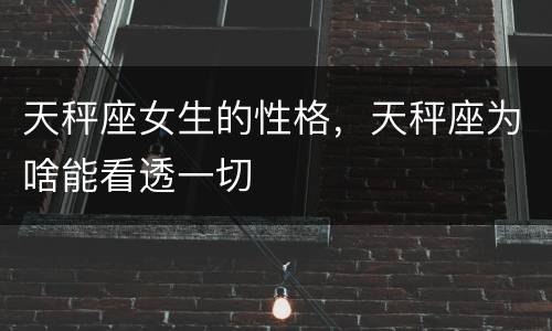 天秤座女生的性格，天秤座为啥能看透一切