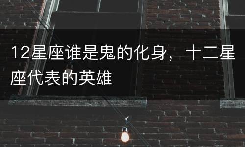 12星座谁是鬼的化身，十二星座代表的英雄