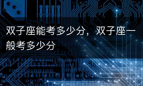 双子座能考多少分，双子座一般考多少分