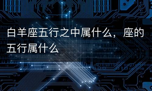 白羊座五行之中属什么，座的五行属什么