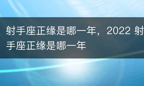 射手座正缘是哪一年，2022 射手座正缘是哪一年