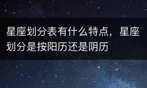 星座划分表有什么特点，星座划分是按阳历还是阴历