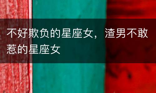 不好欺负的星座女，渣男不敢惹的星座女