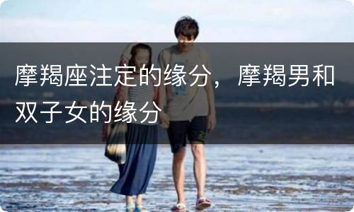 摩羯座注定的缘分，摩羯男和双子女的缘分