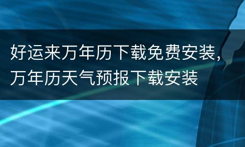 好运来万年历下载免费安装，万年历天气预报下载安装