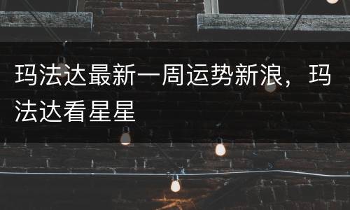 玛法达最新一周运势新浪，玛法达看星星