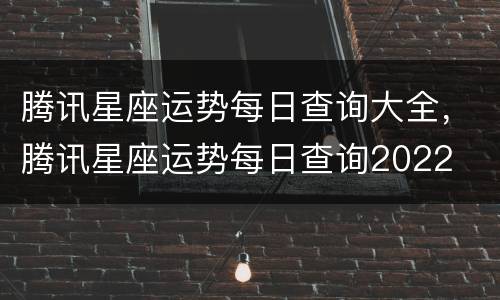 腾讯星座运势每日查询大全，腾讯星座运势每日查询2022
