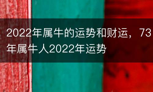 2022年属牛的运势和财运，73年属牛人2022年运势