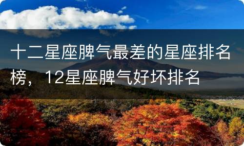 十二星座脾气最差的星座排名榜，12星座脾气好坏排名