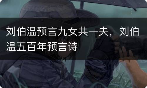 刘伯温预言九女共一夫，刘伯温五百年预言诗