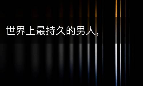 世界上最持久的男人，