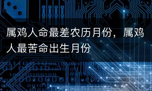 属鸡人命最差农历月份，属鸡人最苦命出生月份