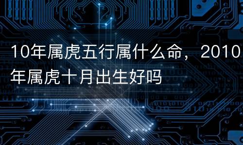 10年属虎五行属什么命，2010年属虎十月出生好吗