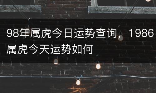 98年属虎今日运势查询，1986属虎今天运势如何