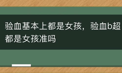 验血基本上都是女孩，验血b超都是女孩准吗