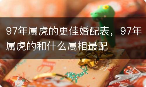 97年属虎的更佳婚配表，97年属虎的和什么属相最配