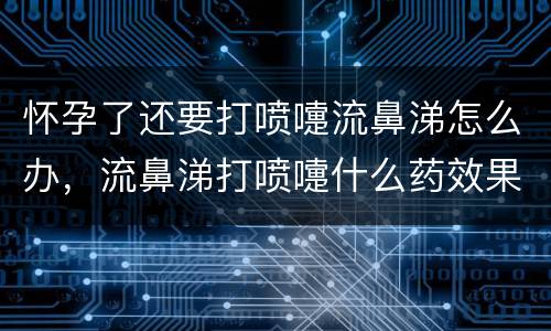 怀孕了还要打喷嚏流鼻涕怎么办，流鼻涕打喷嚏什么药效果好？