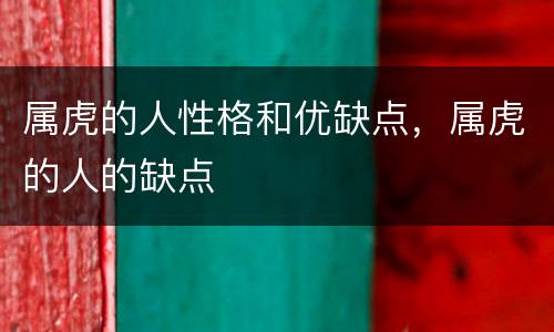 属虎的人性格和优缺点，属虎的人的缺点