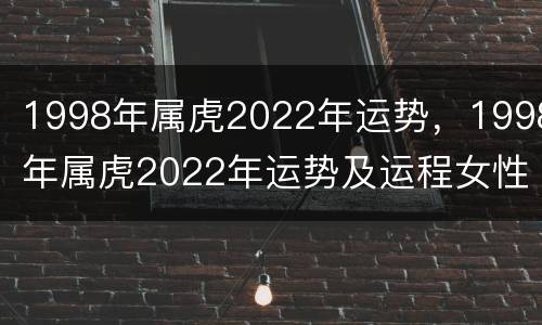 1998年属虎2022年运势，1998年属虎2022年运势及运程女性