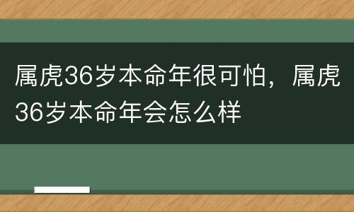 属虎36岁本命年很可怕，属虎36岁本命年会怎么样