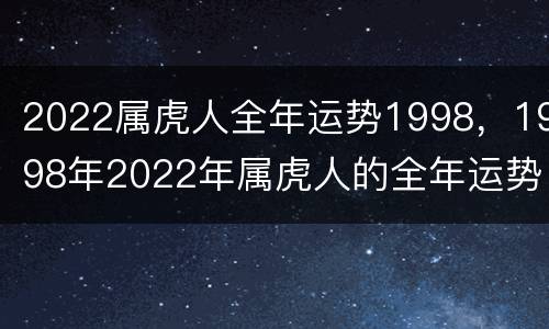 2022属虎人全年运势1998，1998年2022年属虎人的全年运势