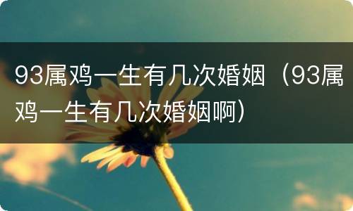 93属鸡一生有几次婚姻（93属鸡一生有几次婚姻啊）