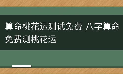 算命桃花运测试免费 八字算命免费测桃花运