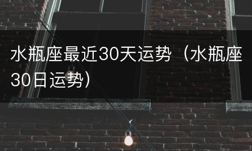 水瓶座最近30天运势（水瓶座30日运势）